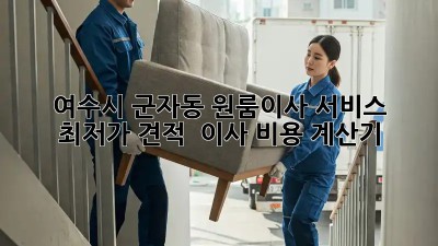 여수시 군자동 원룸이사 서비스: 최저가 견적 & 이사 비용 계산기! 🏡