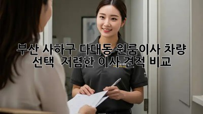 부산 사하구 다대동 원룸이사 차량 선택 & 저렴한 이사 견적 비교! 💯